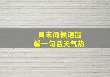 周末问候语温馨一句话天气热