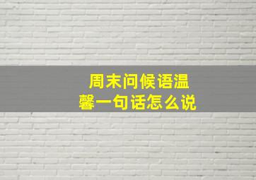 周末问候语温馨一句话怎么说