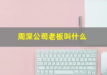 周深公司老板叫什么