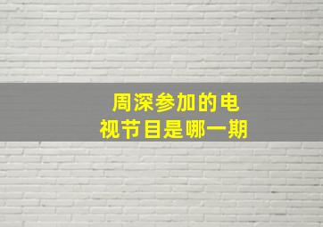 周深参加的电视节目是哪一期