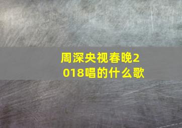 周深央视春晚2018唱的什么歌