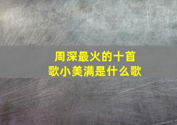 周深最火的十首歌小美满是什么歌