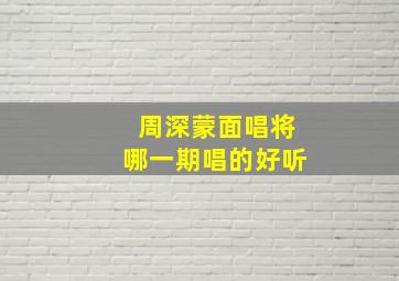 周深蒙面唱将哪一期唱的好听