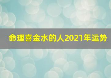 命理喜金水的人2021年运势