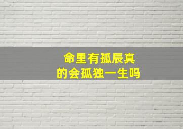 命里有孤辰真的会孤独一生吗