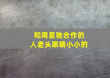 和周星驰合作的人老头眼睛小小的