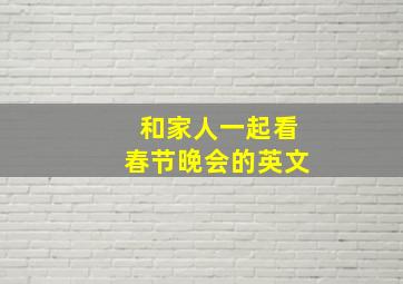 和家人一起看春节晚会的英文