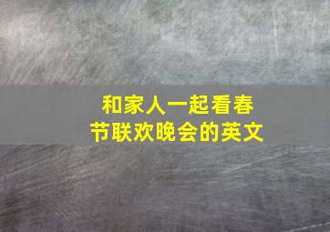 和家人一起看春节联欢晚会的英文