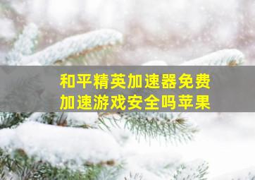 和平精英加速器免费加速游戏安全吗苹果