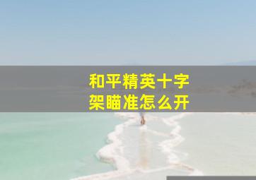 和平精英十字架瞄准怎么开