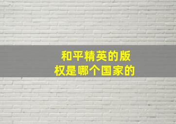 和平精英的版权是哪个国家的