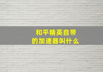 和平精英自带的加速器叫什么