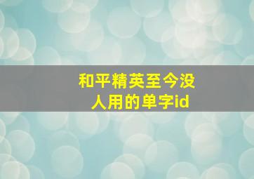 和平精英至今没人用的单字id