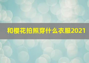 和樱花拍照穿什么衣服2021