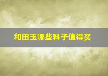 和田玉哪些料子值得买