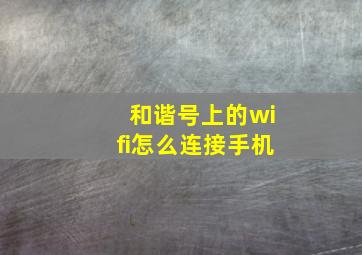 和谐号上的wifi怎么连接手机