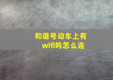 和谐号动车上有wifi吗怎么连