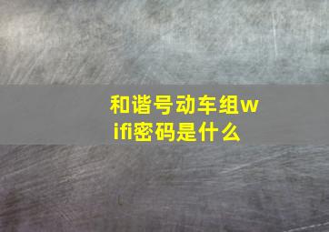 和谐号动车组wifi密码是什么