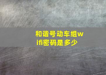 和谐号动车组wifi密码是多少