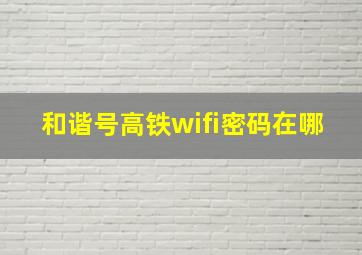 和谐号高铁wifi密码在哪