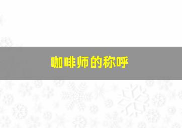 咖啡师的称呼