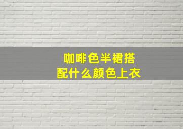 咖啡色半裙搭配什么颜色上衣