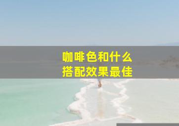 咖啡色和什么搭配效果最佳