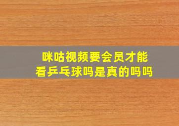 咪咕视频要会员才能看乒乓球吗是真的吗吗