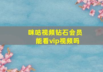 咪咕视频钻石会员能看vip视频吗