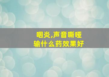 咽炎,声音嘶哑输什么药效果好