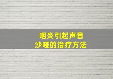 咽炎引起声音沙哑的治疗方法