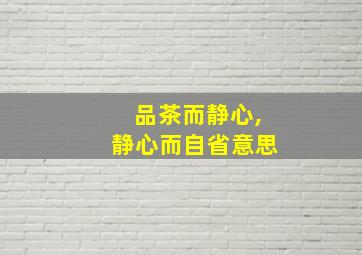 品茶而静心,静心而自省意思