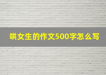 哄女生的作文500字怎么写