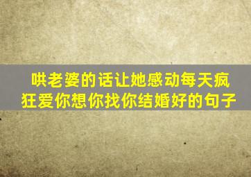 哄老婆的话让她感动每天疯狂爱你想你找你结婚好的句子