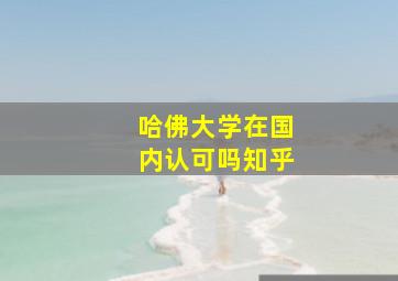 哈佛大学在国内认可吗知乎