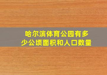 哈尔滨体育公园有多少公顷面积和人口数量