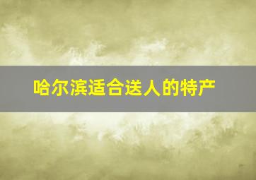 哈尔滨适合送人的特产