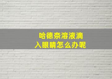 哈德奈溶液滴入眼睛怎么办呢