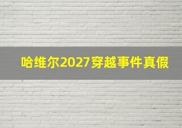 哈维尔2027穿越事件真假