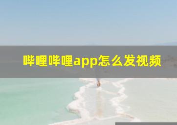 哔哩哔哩app怎么发视频