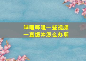 哔哩哔哩一些视频一直缓冲怎么办啊