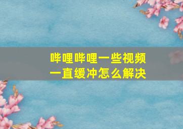 哔哩哔哩一些视频一直缓冲怎么解决