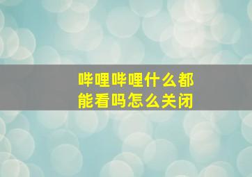 哔哩哔哩什么都能看吗怎么关闭