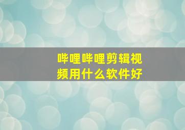 哔哩哔哩剪辑视频用什么软件好