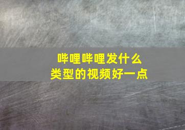 哔哩哔哩发什么类型的视频好一点