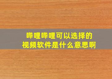 哔哩哔哩可以选择的视频软件是什么意思啊