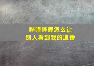 哔哩哔哩怎么让别人看到我的追番