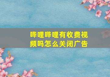 哔哩哔哩有收费视频吗怎么关闭广告