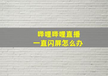 哔哩哔哩直播一直闪屏怎么办