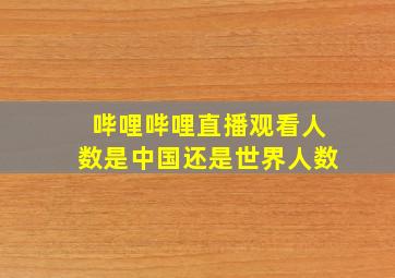 哔哩哔哩直播观看人数是中国还是世界人数